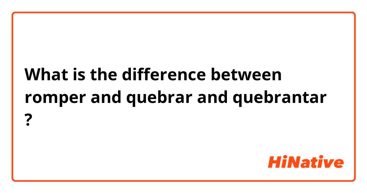 What is the difference between romper and quebrar and quebrantar ?