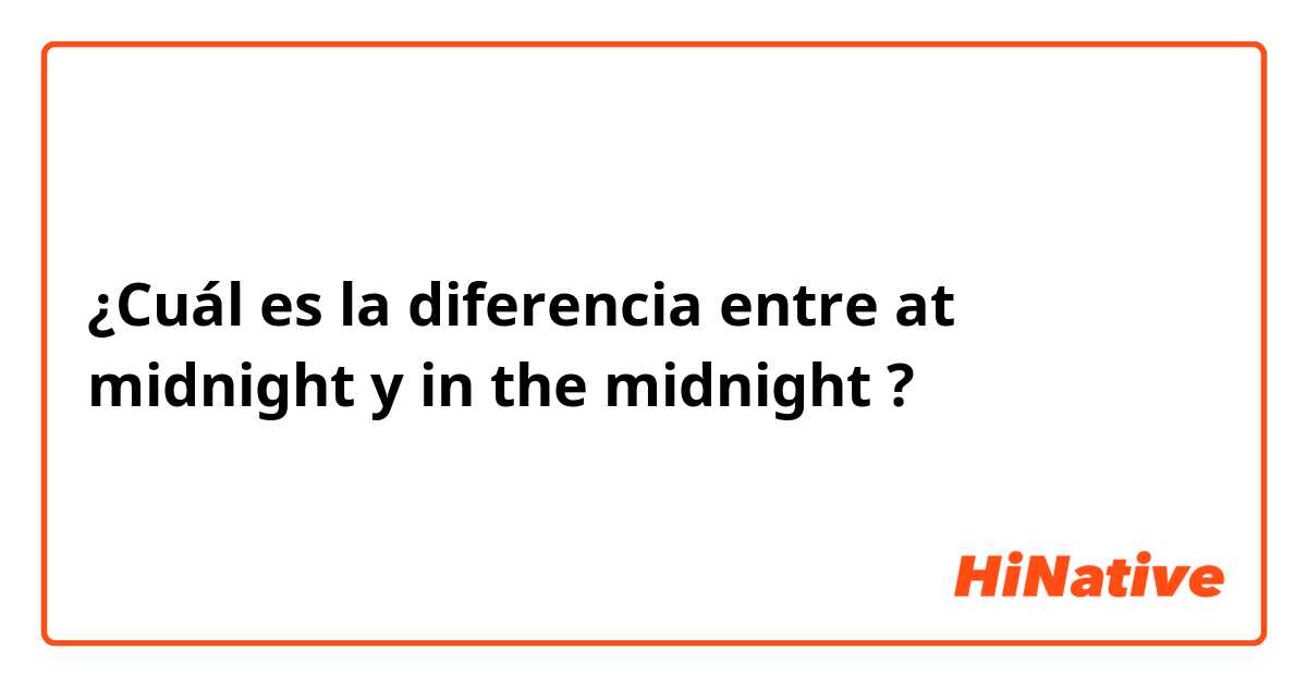 ¿Cuál es la diferencia entre at midnight  y in the midnight  ?