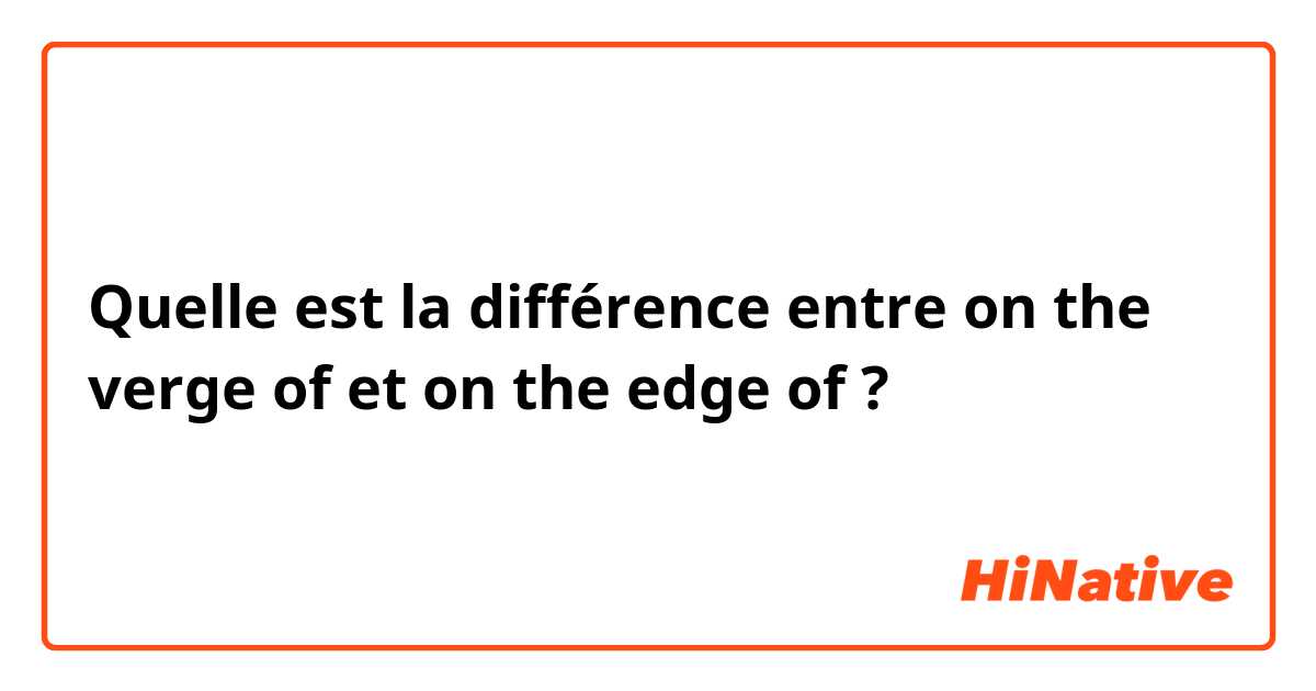 Quelle est la différence entre on the verge of et on the edge of ?