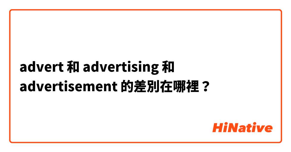 advert 和 advertising  和 advertisement  的差別在哪裡？