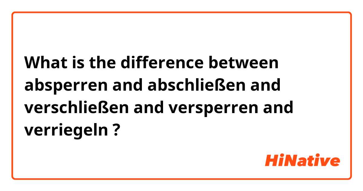 What is the difference between absperren and abschließen and verschließen and versperren and verriegeln ?
