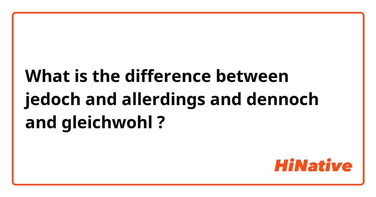What is the difference between jedoch and allerdings and dennoch and gleichwohl ?