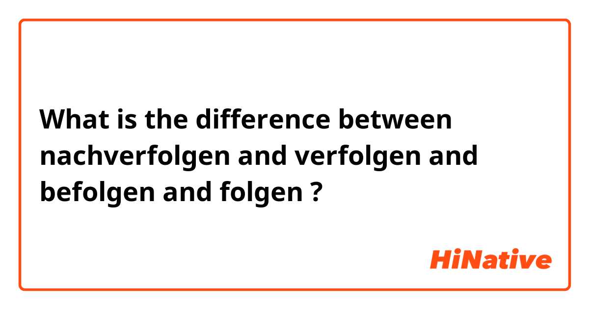 What is the difference between nachverfolgen and verfolgen and befolgen and folgen ?