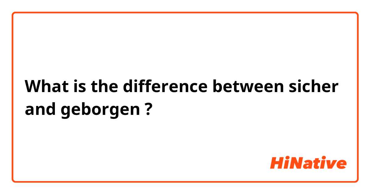 What is the difference between sicher and geborgen  ?