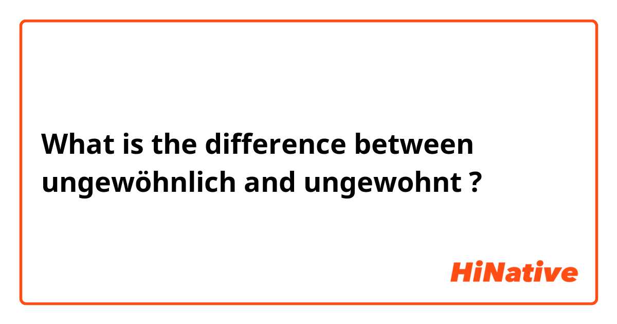 What is the difference between ungewöhnlich  and ungewohnt  ?