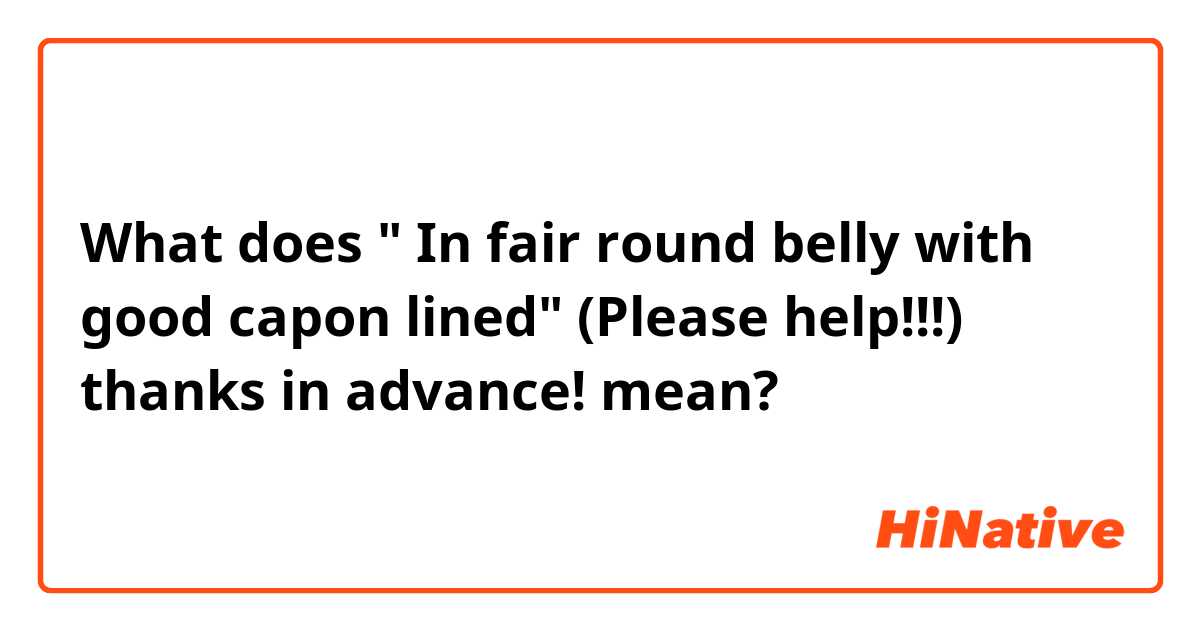 What is the meaning of  In fair round belly with good capon lined  (Please help!!!) thanks in advance! ? - Question about English (UK)