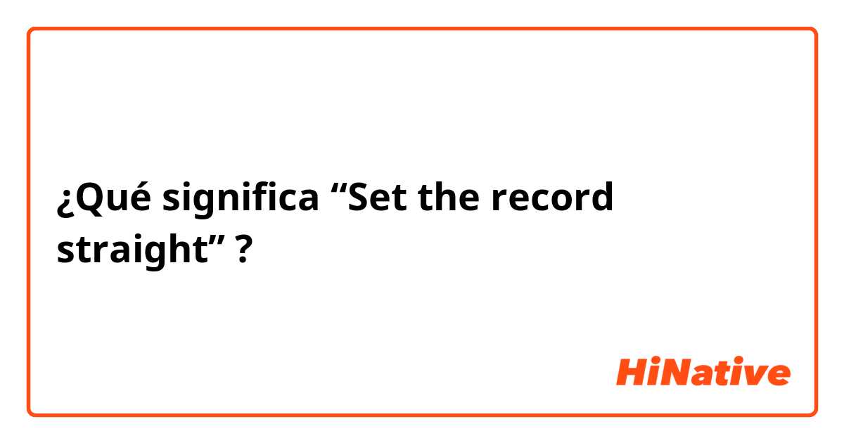 ¿Qué significa “Set the record straight”?