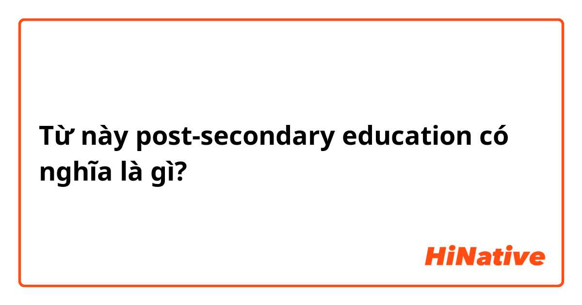 Post Secondary Education là gì? Hiểu rõ về giáo dục sau trung học