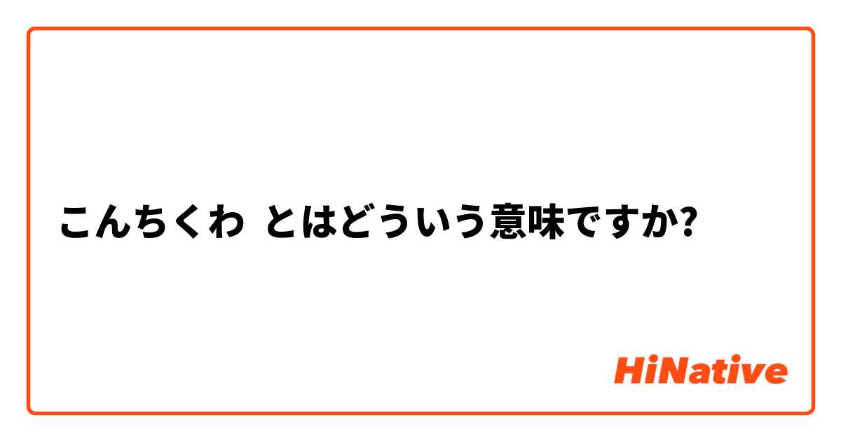 こんちくわ】とはどういう意味ですか？ - 日本語に関する質問 | HiNative