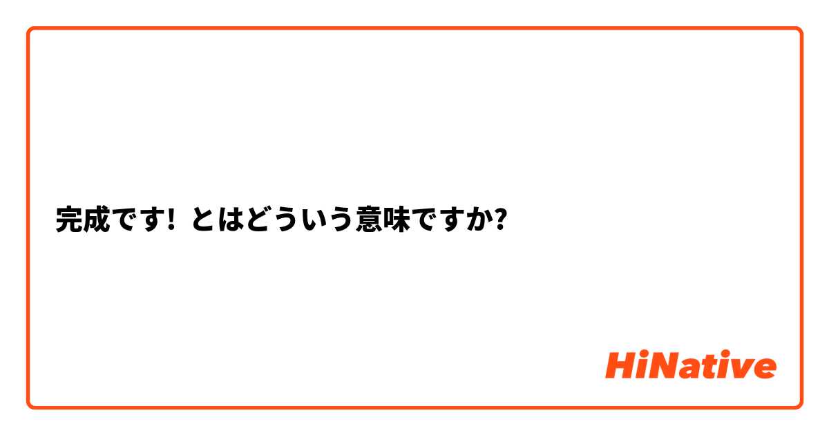 完成です!】とはどういう意味ですか？ - 日本語に関する質問 | HiNative
