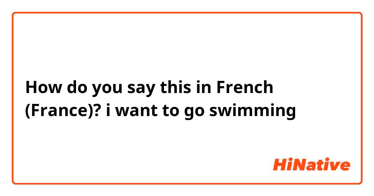How do you say i want to go swimming in French (France)?