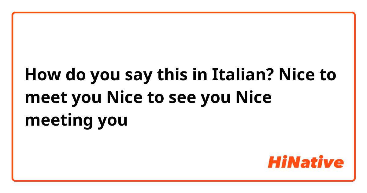 How do you say this in Italian? Nice to meet you

Nice to see you

Nice meeting you