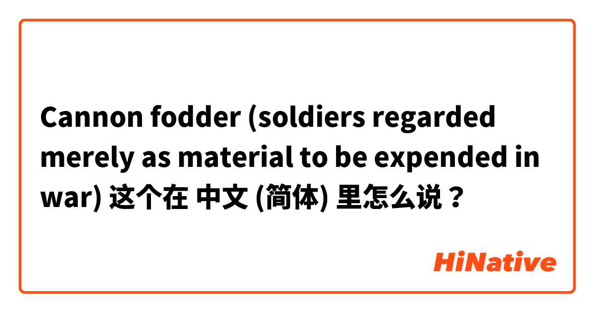Cannon fodder (soldiers regarded merely as material to be expended in war) 这个在 中文 (简体) 里怎么说？