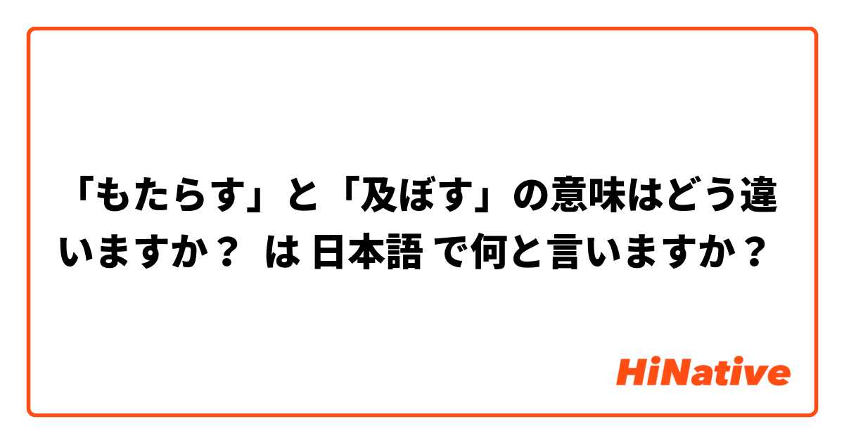 「もたらす」と「及ぼす」の意味はどう違いますか？ は 日本語 で何と言いますか？