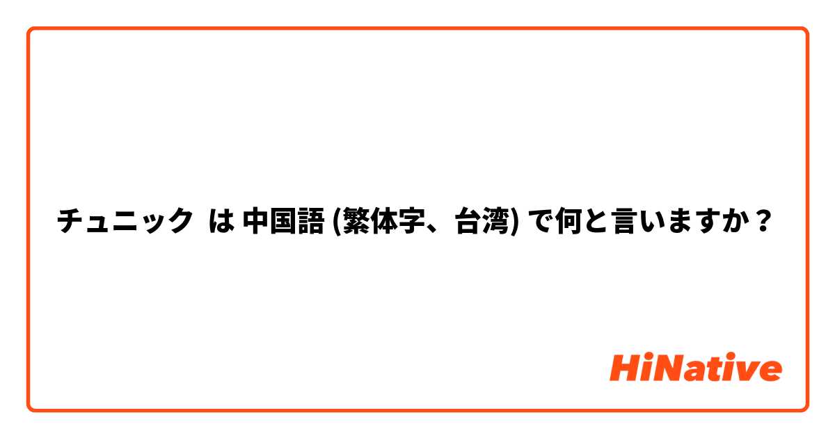 チュニック】 は 中国語 (繁体字、台湾) で何と言いますか？ | HiNative