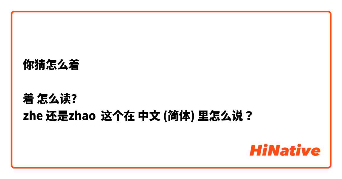 你猜怎么着  

着 怎么读?
zhe 还是zhao 这个在 中文 (简体) 里怎么说？