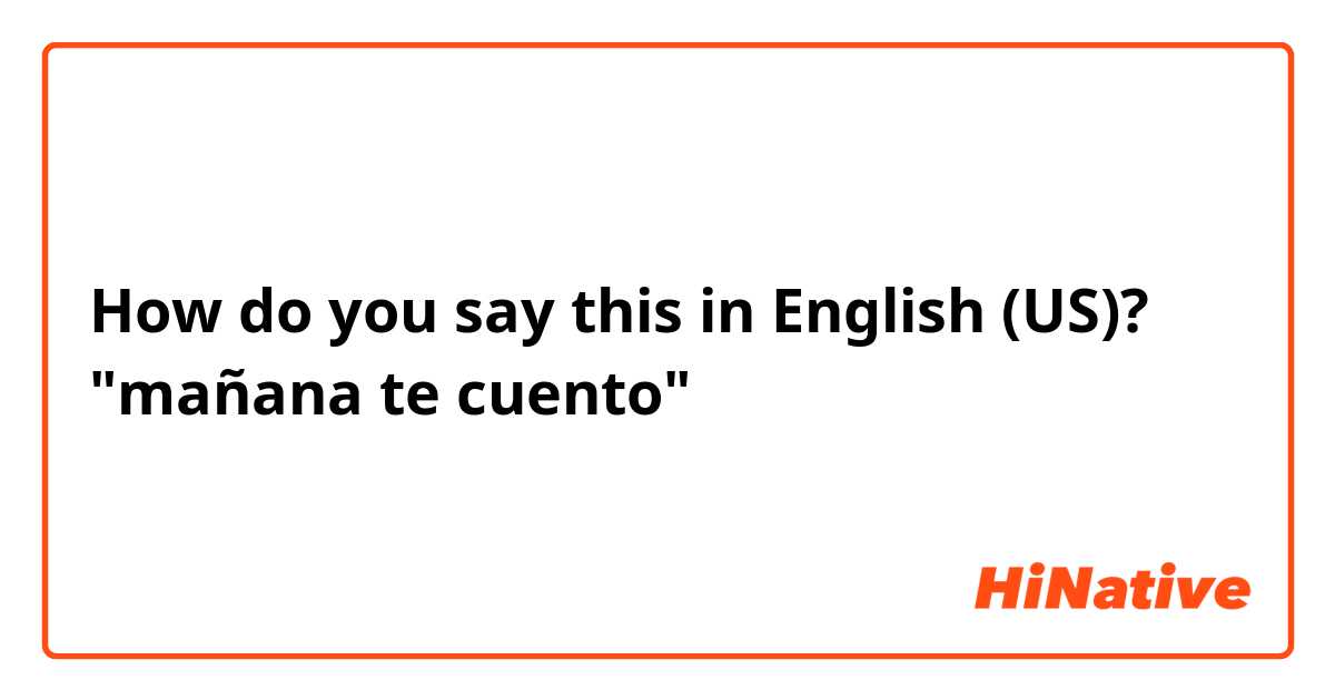 How do you say this in English (US)? "mañana te cuento"