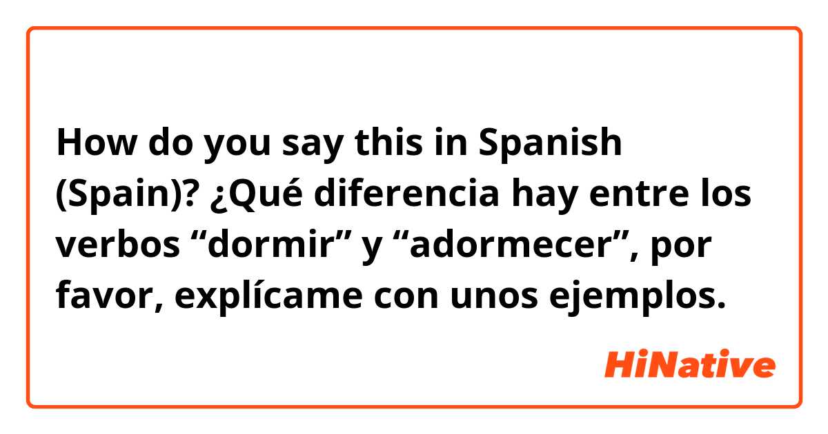 How do you say this in Spanish (Spain)? ¿Qué diferencia hay entre los verbos “dormir” y “adormecer”, por favor, explícame con unos ejemplos.
