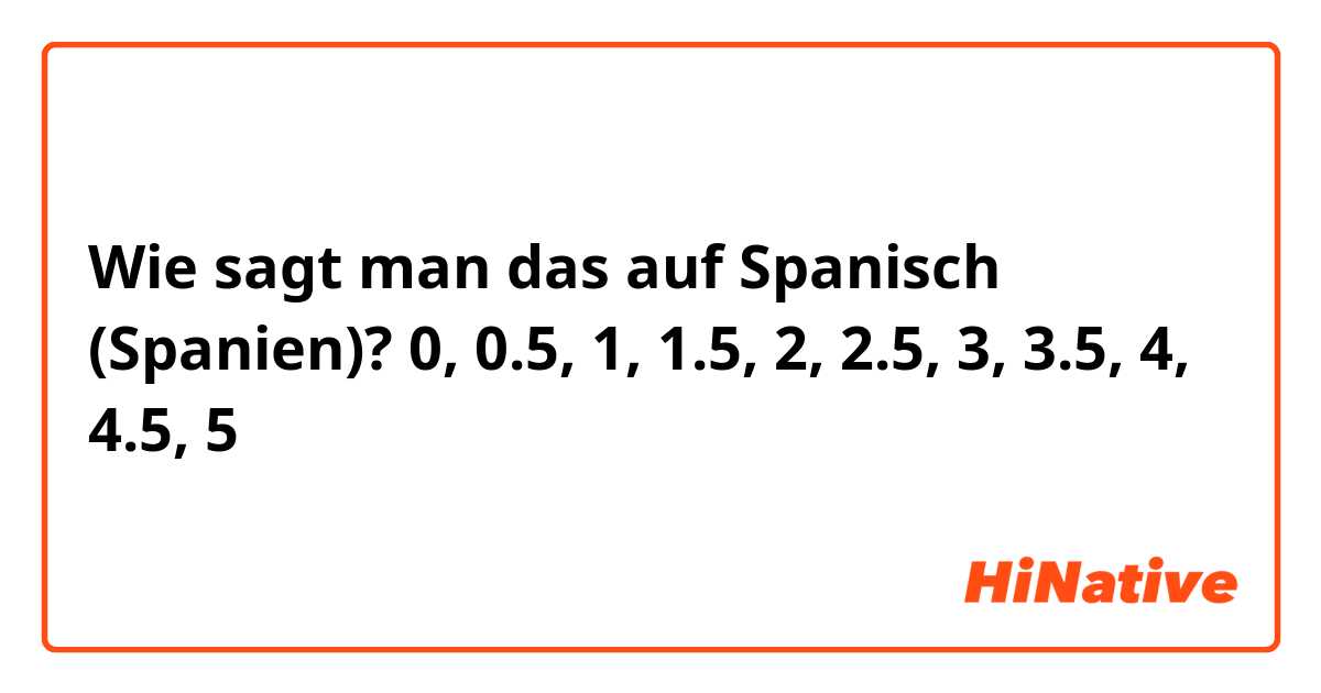 Wie sagt man das auf Spanisch (Spanien)? 0, 0.5, 1, 1.5, 2, 2.5, 3, 3.5, 4, 4.5, 5