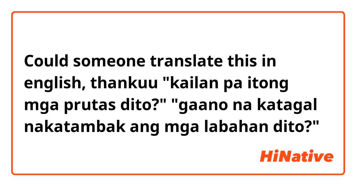Could someone translate this in english, thankuu

"kailan pa itong mga prutas dito?"

"gaano na katagal nakatambak ang mga labahan dito?"