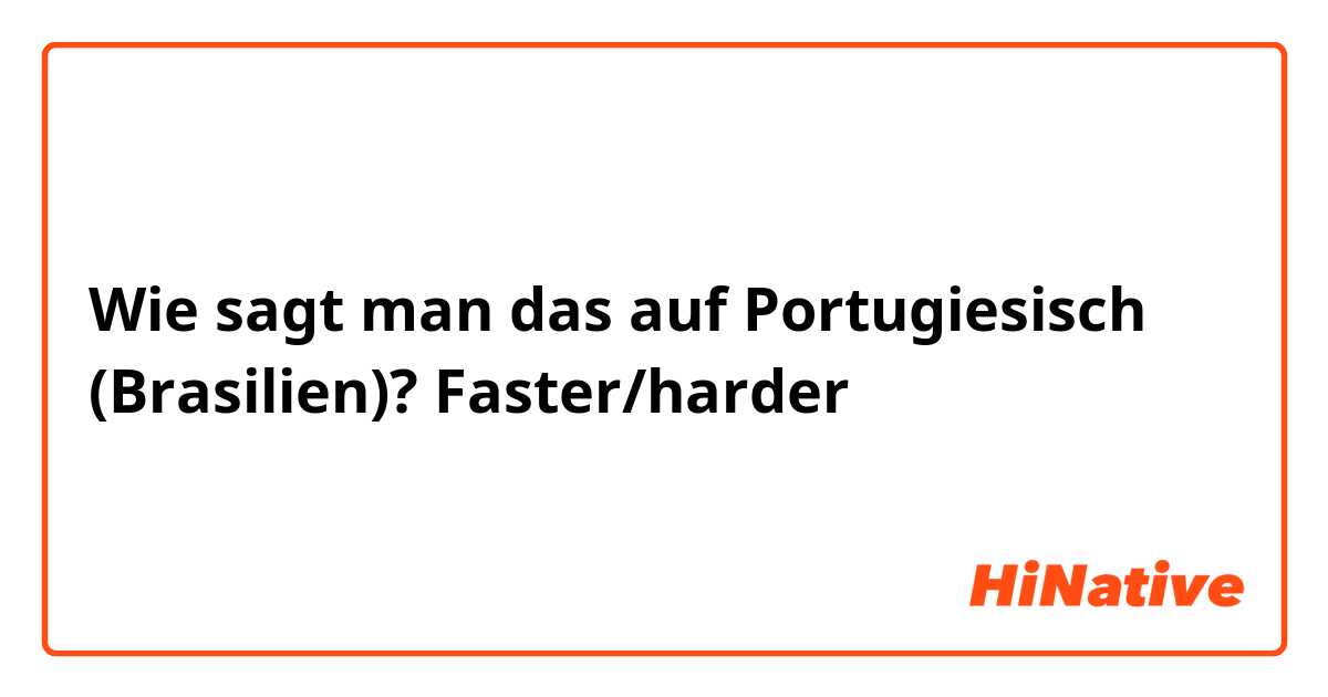 Wie sagt man das auf Portugiesisch (Brasilien)? Faster/harder