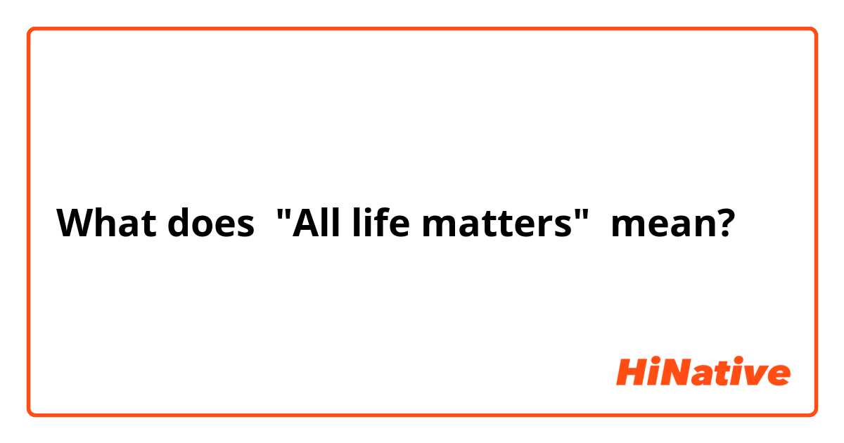 What does "All life matters" mean?