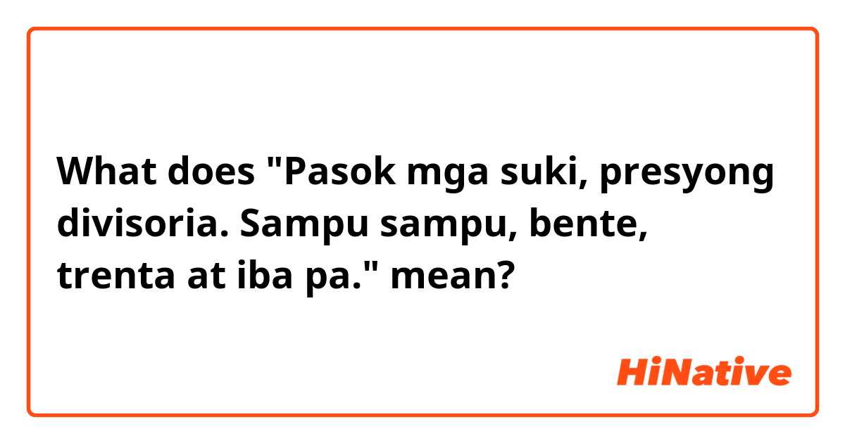 What does "Pasok mga suki, presyong divisoria. Sampu sampu, bente, trenta at iba pa." mean?
