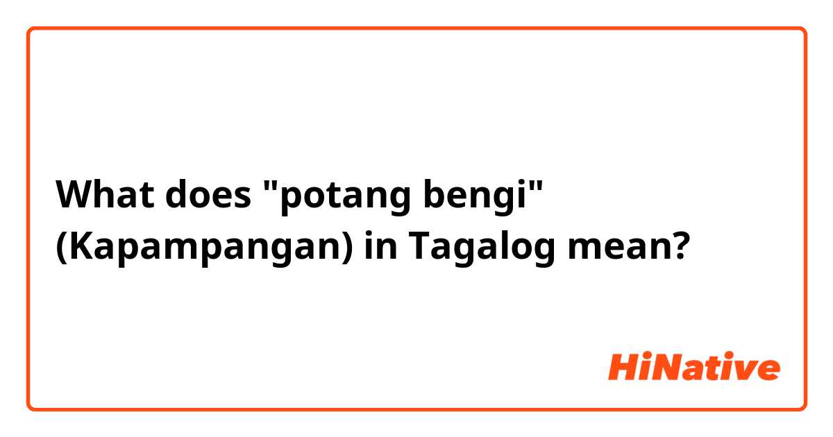 What does "potang bengi" (Kapampangan) in Tagalog mean?