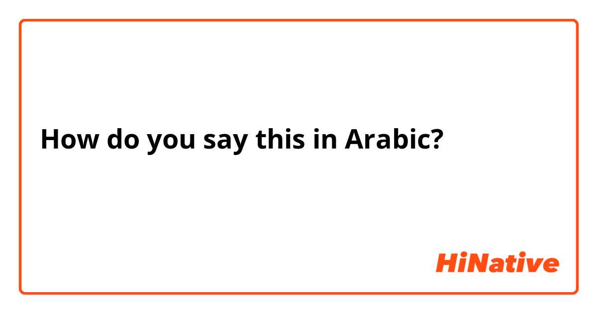 How do you say this in Arabic? كيف أساعدك