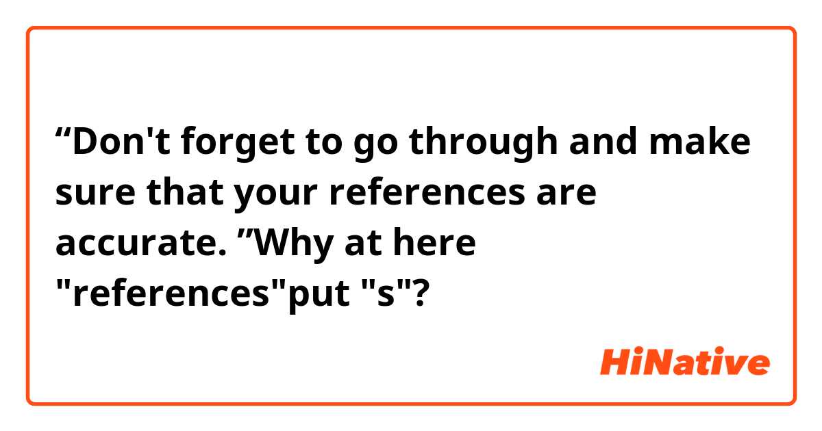 “Don't forget to go through and make sure that your references are accurate. ”Why at here "references"put "s"?