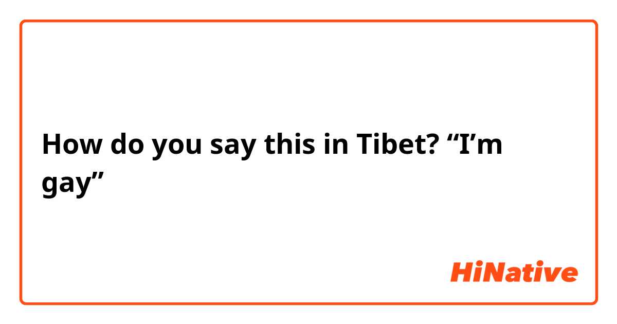 How do you say this in Tibet? “I’m gay”