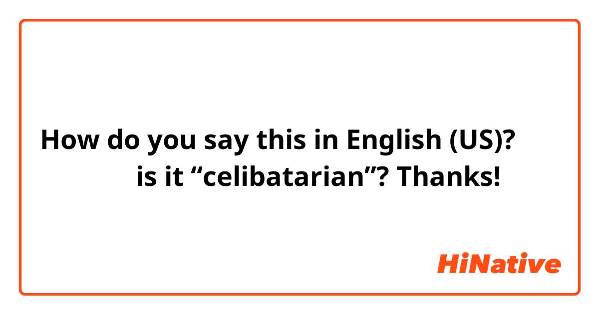 How do you say this in English (US)? 不婚主义者，is it “celibatarian”? Thanks! 