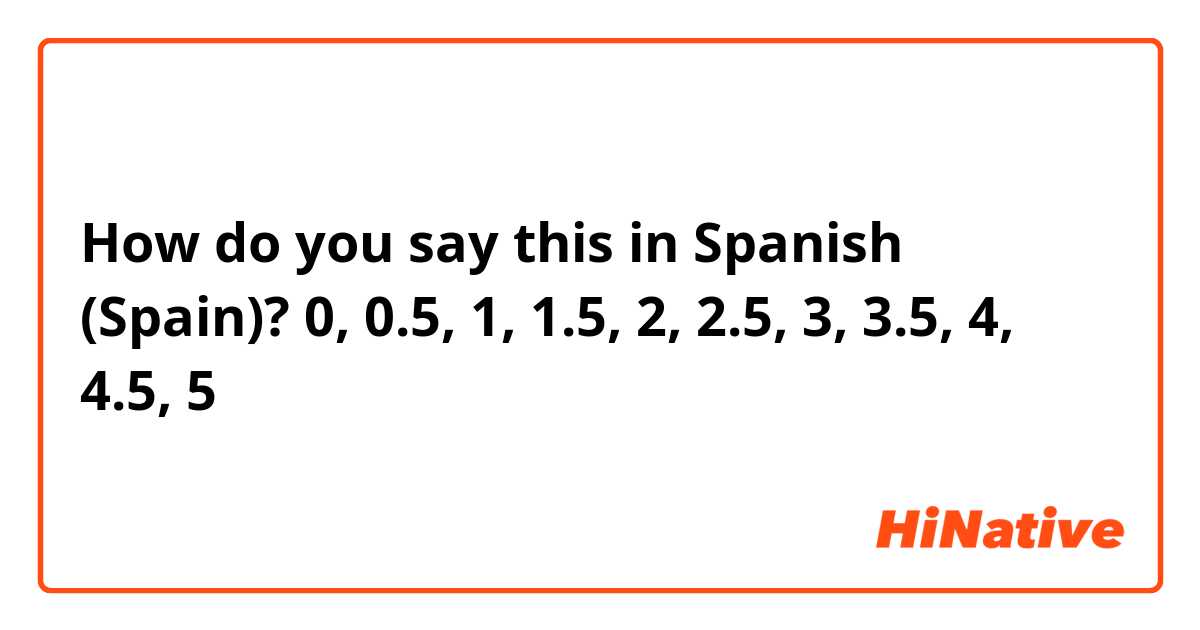 How do you say this in Spanish (Spain)? 0, 0.5, 1, 1.5, 2, 2.5, 3, 3.5, 4, 4.5, 5