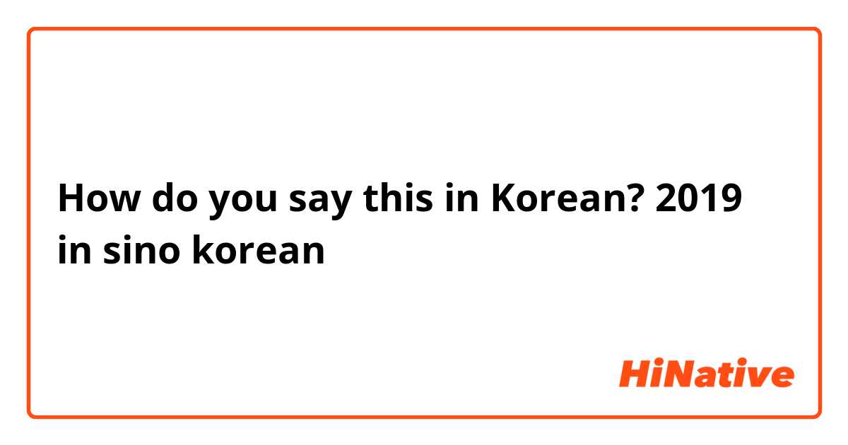 How do you say this in Korean? 2019 in sino korean