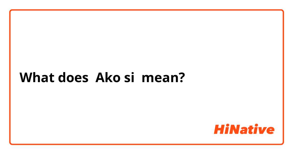 What does Ako si mean?