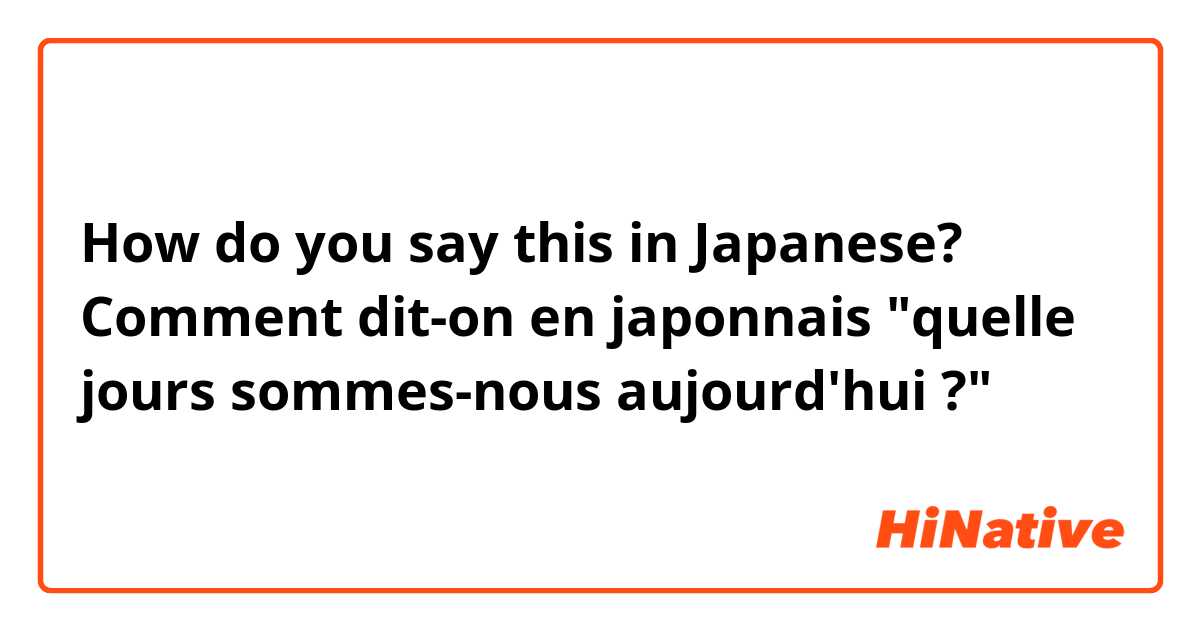 How do you say this in Japanese? Comment dit-on en japonnais "quelle jours sommes-nous aujourd'hui ?" 