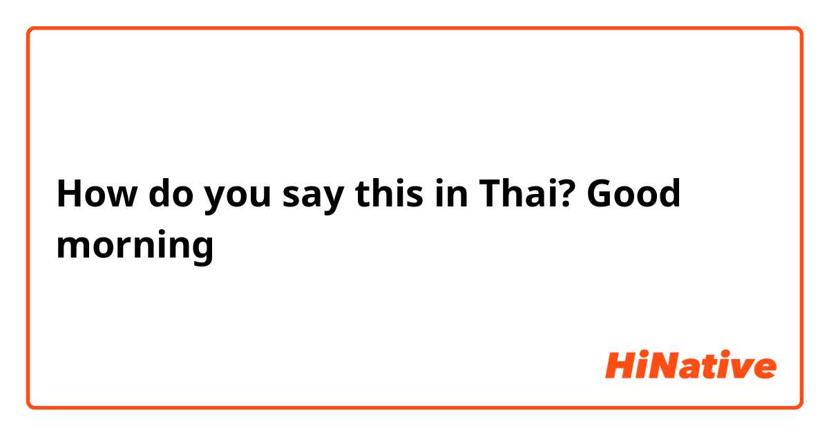 How do you say this in Thai? Good morning
