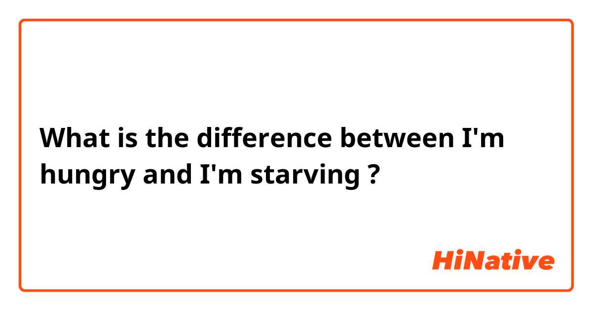 What is the difference between I'm hungry  and I'm starving  ?