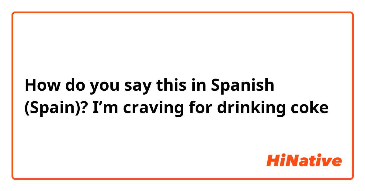How do you say this in Spanish (Spain)? I’m craving for drinking coke