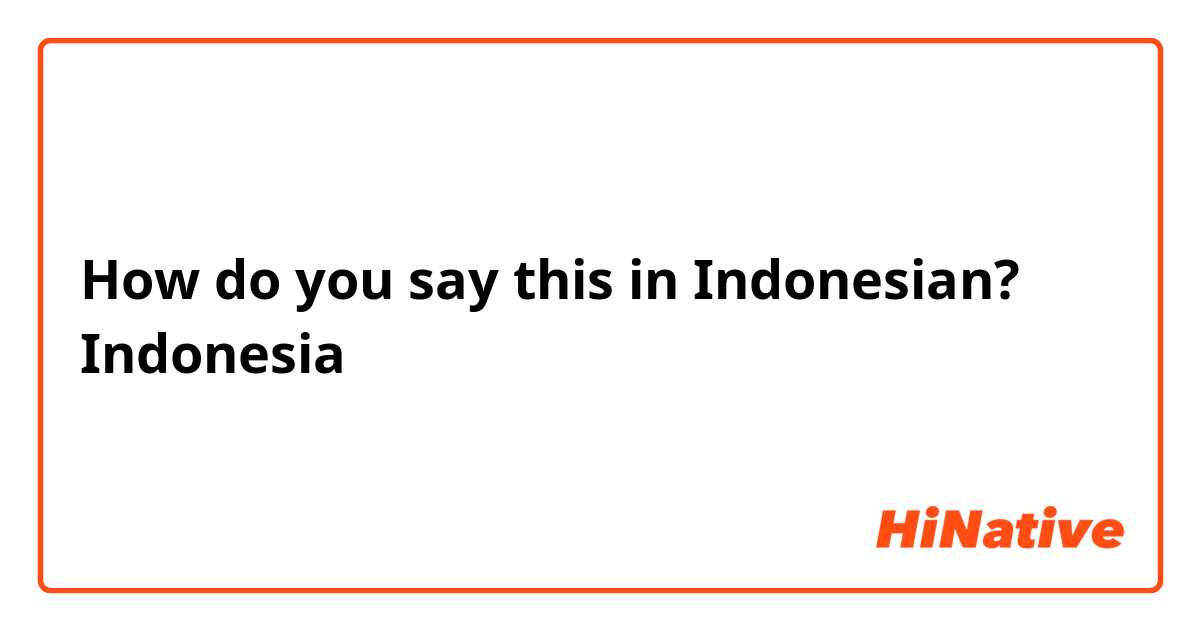 How do you say this in Indonesian? Indonesia