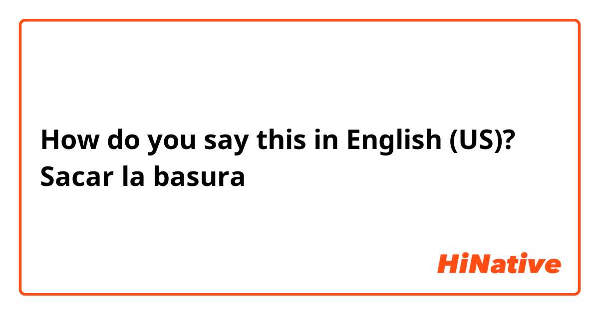 How do you say this in English (US)? Sacar la basura 