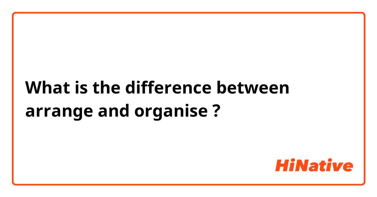 What is the difference between arrange and organise ?