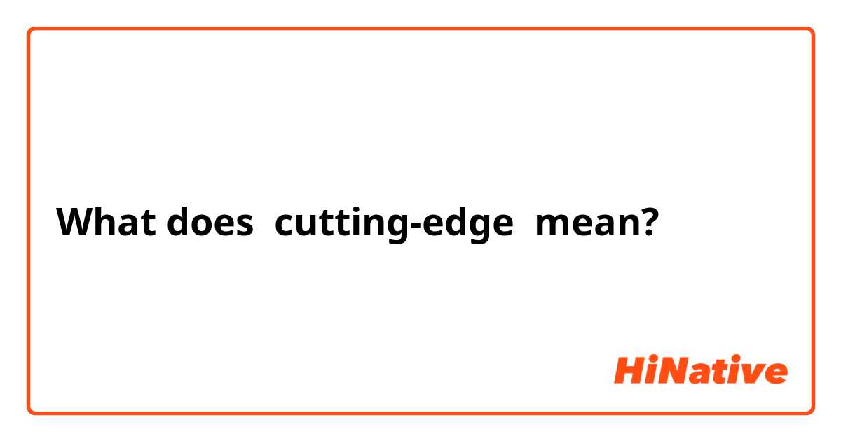 What does cutting-edge  mean?