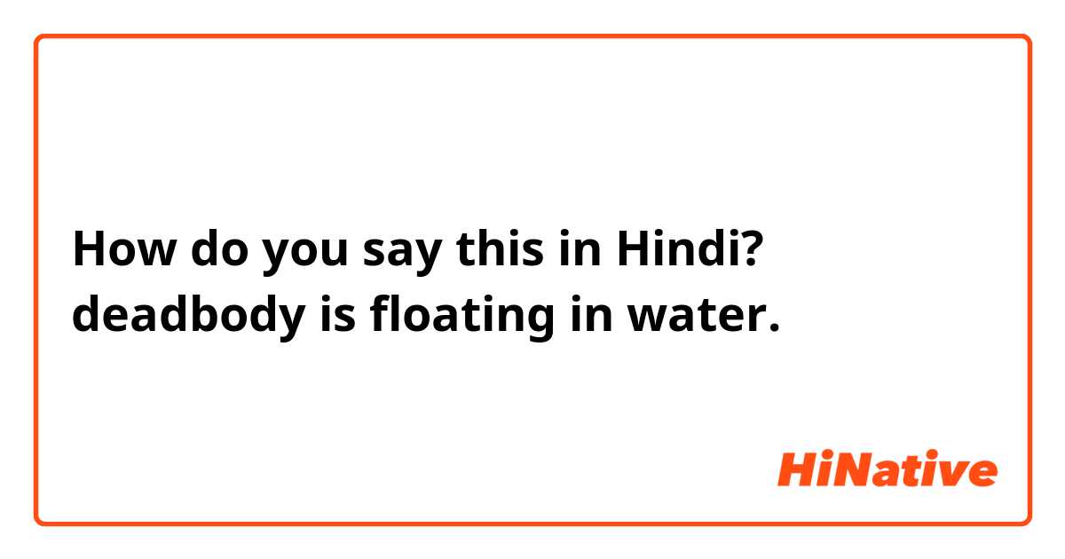 How do you say this in Hindi? deadbody is floating in water.