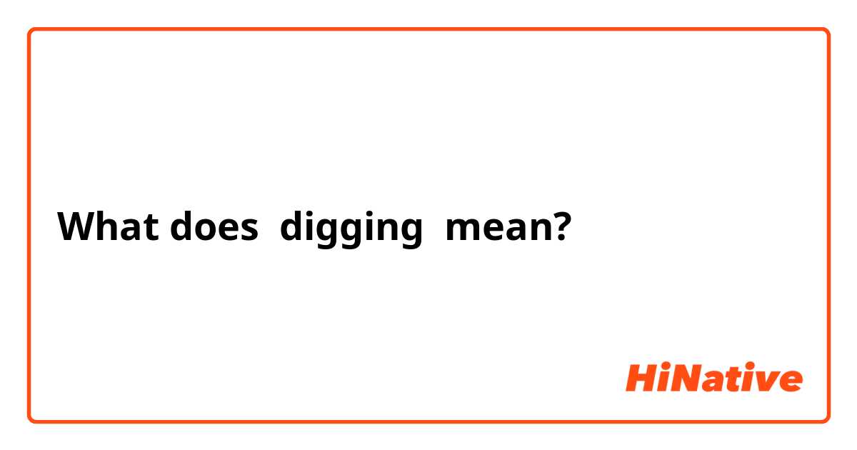 What does digging mean?