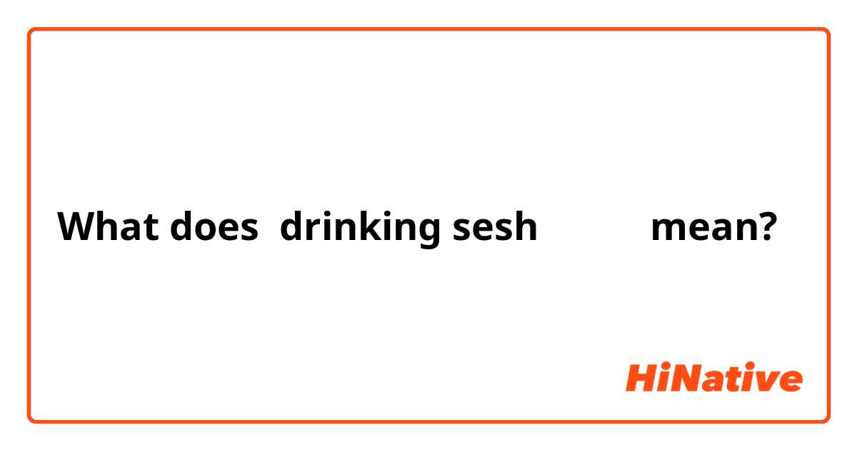 What does drinking sesh什么意思 mean?