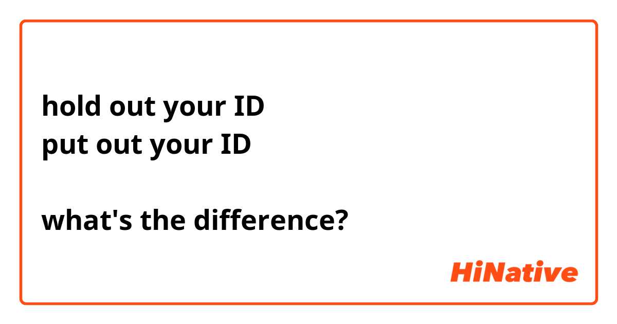 hold out your ID
put out your ID

what's the difference?