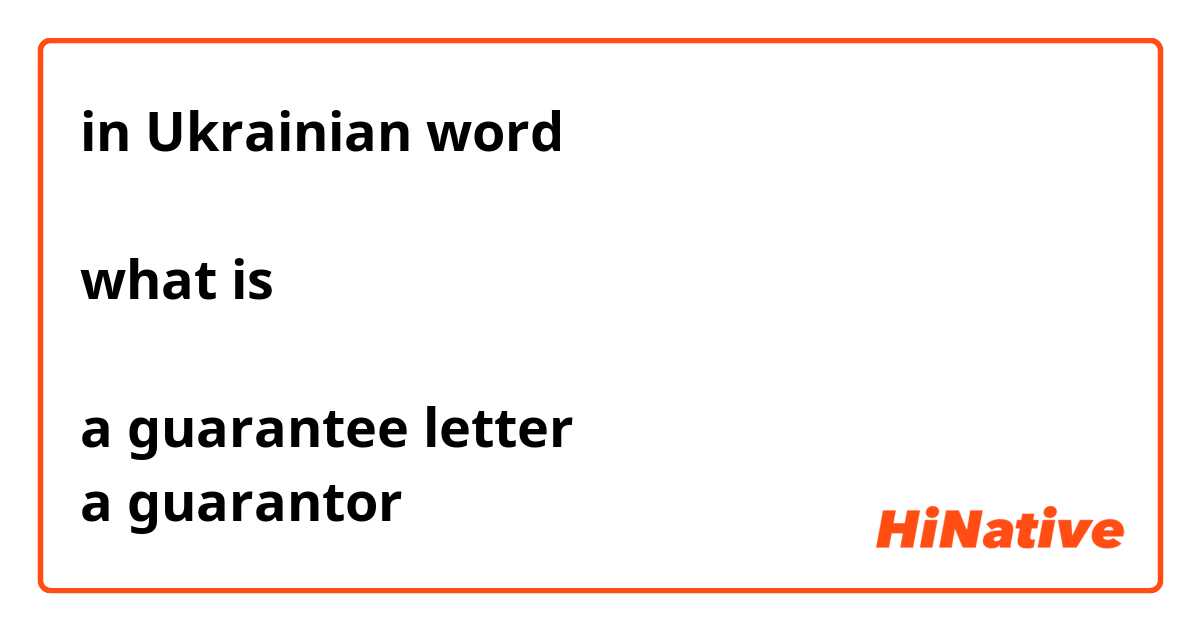 in Ukrainian word

what is

a guarantee letter
a guarantor

