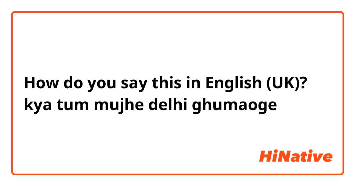 How do you say this in English (UK)? kya tum mujhe delhi ghumaoge
