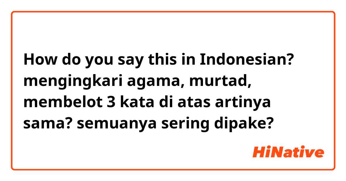 How do you say this in Indonesian? mengingkari agama,  murtad, membelot
3 kata di atas artinya sama?
semuanya sering dipake?